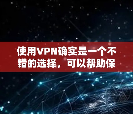 使用VPN确实是一个不错的选择，可以帮助保护隐私、访问受限内容或加强网络安全。以下是分步骤的VPN使用教程