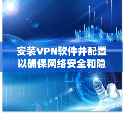 安装VPN软件并配置以确保网络安全和隐私保护。以下是针对不同的操作系统和设备的VPN安装教程