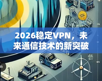 2026稳定VPN，未来通信技术的新突破与应用