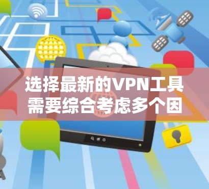 选择最新的VPN工具需要综合考虑多个因素，确保既能满足你的需求，又能提供安全和稳定的服务。以下是根据你的思考过程整理出的详细步骤和最终推荐