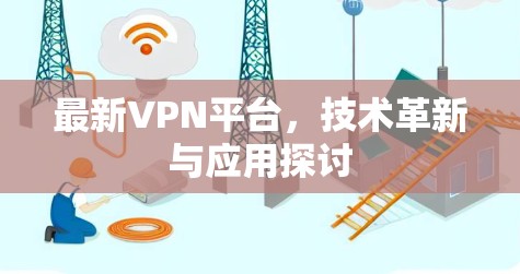 最新VPN平台，技术革新与应用探讨