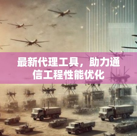 最新代理工具，助力通信工程性能优化