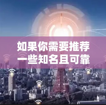 如果你需要推荐一些知名且可靠的VPN品牌，可以考虑以下几家