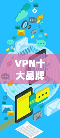 VPN十大品牌分析及选择指南