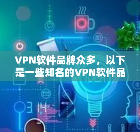 VPN软件品牌众多，以下是一些知名的VPN软件品牌和相关信息