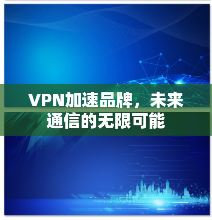 VPN加速品牌，未来通信的无限可能