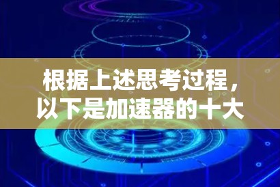 根据上述思考过程，以下是加速器的十大品牌列表