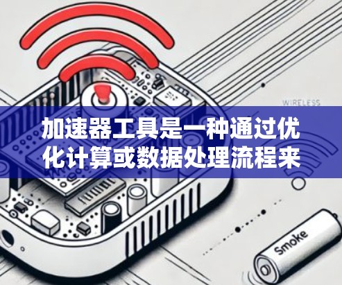 加速器工具是一种通过优化计算或数据处理流程来提高性能的技术，它可以用于多种场景，如开发、测试、生产等。以下是一些知名的加速器工具品牌及其特点