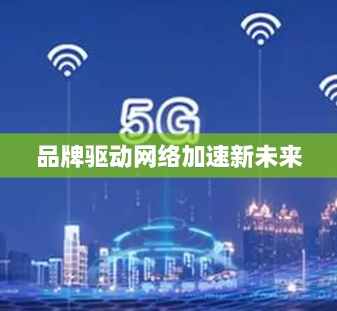 品牌驱动网络加速新未来