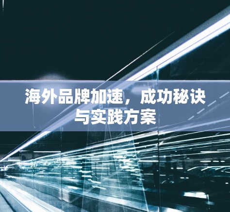 海外品牌加速，成功秘诀与实践方案