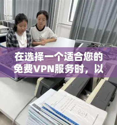 在选择一个适合您的免费VPN服务时，以下是根据您的需求整理的建议