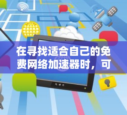 在寻找适合自己的免费网络加速器时，可以考虑以下几点