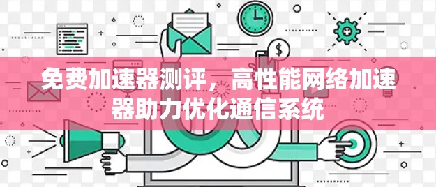 免费加速器测评，高性能网络加速器助力优化通信系统