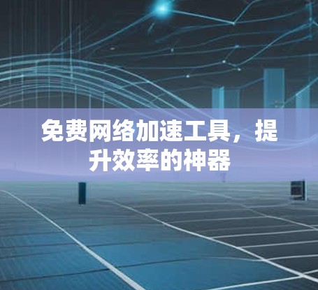 免费网络加速工具，提升效率的神器