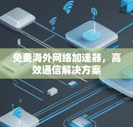 免费海外网络加速器，高效通信解决方案