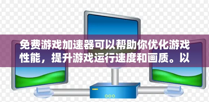 免费游戏加速器可以帮助你优化游戏性能，提升游戏运行速度和画质。以下是一些常见的免费方法和工具