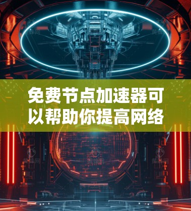免费节点加速器可以帮助你提高网络连接的速度，但需要注意以下几点
