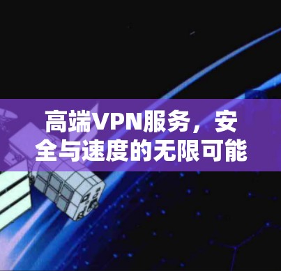 高端VPN服务，安全与速度的无限可能