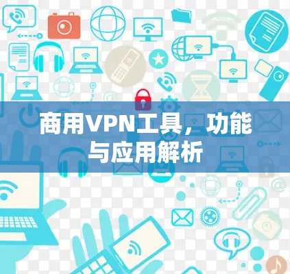 商用VPN工具，功能与应用解析