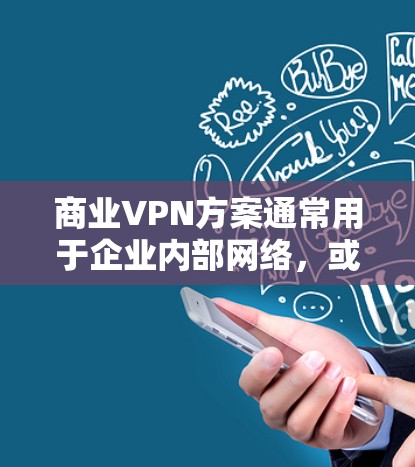 商业VPN方案通常用于企业内部网络，或者为员工提供安全的外部访问公司资源的通道。以下是一些常见的商业VPN方案的特点和选择建议