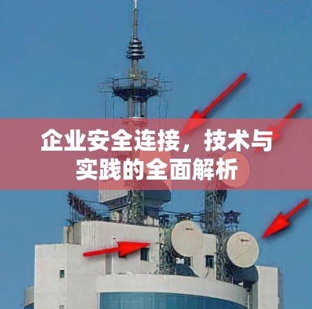 企业安全连接，技术与实践的全面解析