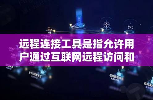 远程连接工具是指允许用户通过互联网远程访问和控制其他计算机或设备的软件或服务。这些工具广泛应用于技术支持、远程管理、文件传输等场景。以下是几种常用的远程连接工具及其特点