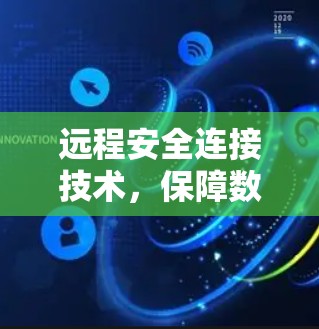 远程安全连接技术，保障数据传输的新维度