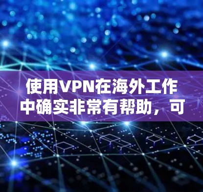 使用VPN在海外工作中确实非常有帮助，可以有效地解决访问限制、保护隐私和提高工作效率的问题。以下是一些详细的步骤和注意事项，帮助您顺利使用VPN