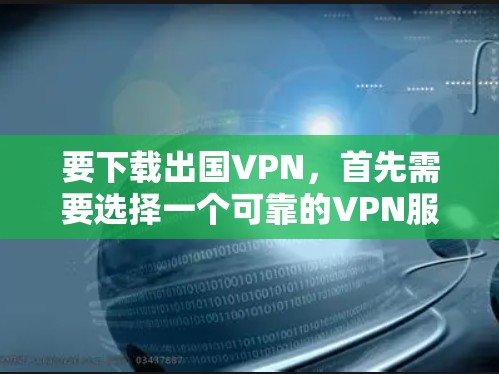 要下载出国VPN，首先需要选择一个可靠的VPN服务提供商。以下是一些常用的VPN服务