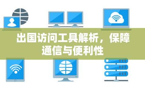 出国访问工具解析，保障通信与便利性