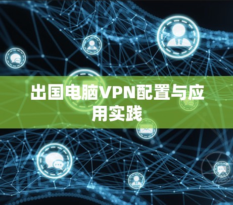 出国电脑VPN配置与应用实践