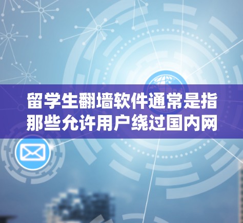 留学生翻墙软件通常是指那些允许用户绕过国内网络限制，访问国外网站和服务的工具。这些软件可以帮助用户访问被国内网络审查阻止的网站、视频平台、社交媒体或其他资源