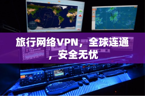 旅行网络VPN，全球连通，安全无忧
