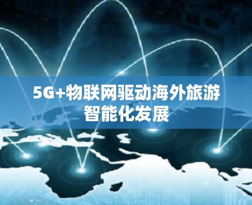 5G+物联网驱动海外旅游智能化发展