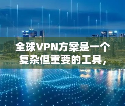 全球VPN方案是一个复杂但重要的工具，用于提供安全、隐私和跨国访问的服务。以下是对全球VPN方案的详细分析和总结