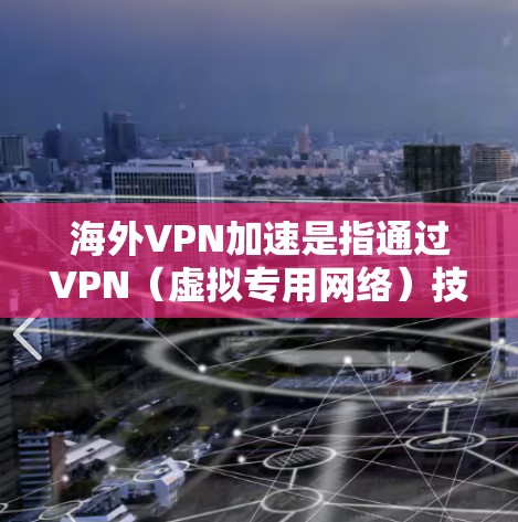 海外VPN加速是指通过VPN（虚拟专用网络）技术，用户可以连接到国外服务器，从而实现对国外资源、服务或内容的加速访问。这种技术在国际化业务、跨国协作、观看外国流媒体、访问受限网站等场景中非常有用