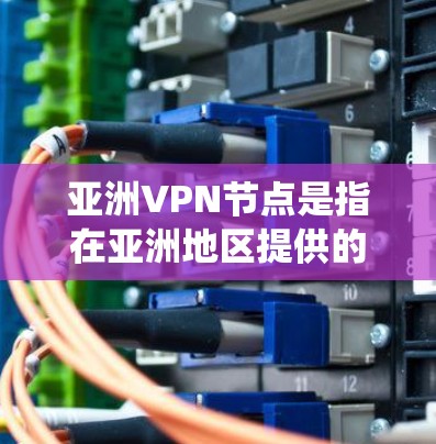 亚洲VPN节点是指在亚洲地区提供的VPN（虚拟专用网络）服务节点。VPN是一种网络安全技术，通过创建加密的通道，使用户能够匿名访问互联网，保护隐私，或绕过网络限制。以下是一些关于亚洲VPN节点的信息