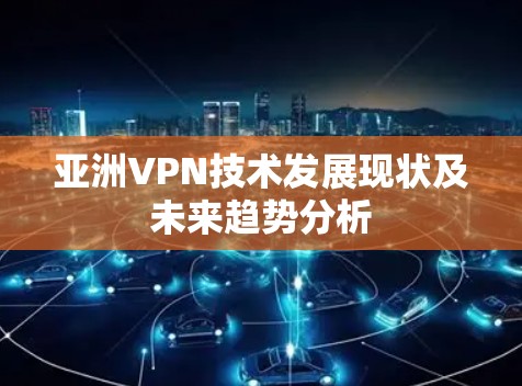 亚洲VPN技术发展现状及未来趋势分析