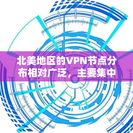 北美地区的VPN节点分布相对广泛，主要集中在美国、加拿大以及墨西哥等国家。以下是一些主要的北美城市和地区