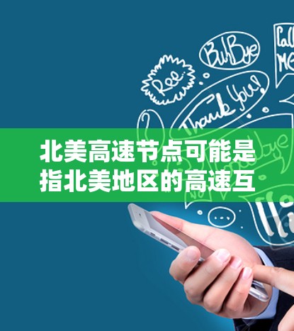 北美高速节点可能是指北美地区的高速互联网节点或高速网络节点，这些节点通常是指高速、低延迟的网络连接点，常用于支持云计算、数据中心、网络存储和其他需要高性能网络服务的应用