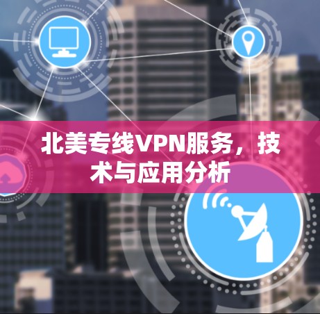 北美专线VPN服务，技术与应用分析