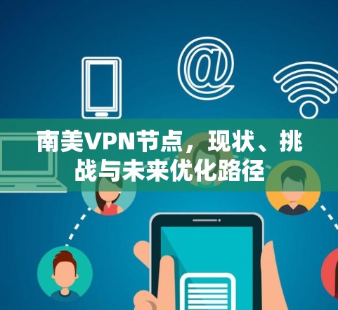 南美VPN节点，现状、挑战与未来优化路径