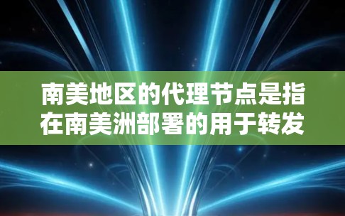 南美地区的代理节点是指在南美洲部署的用于转发网络请求或数据的中转服务器。这些节点通常用于优化网络性能、减少延迟、提高可用性或支持区域性的内容分发服务。以下是一些关于南美代理节点的可能用途和相关信息