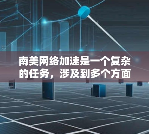 南美网络加速是一个复杂的任务，涉及到多个方面，包括网络基础设施、数据传输优化、内容分发等。以下是一些可能的方法和建议