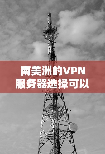南美洲的VPN服务器选择可以根据你的需求和网络环境来决定。以下是一些主要的南美洲国家和地区的VPN服务器提供商，以及一些推荐的选择