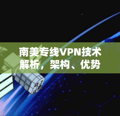 南美专线VPN技术解析，架构、优势与挑战