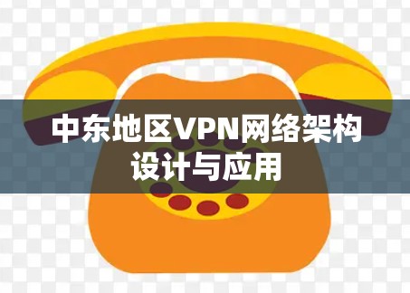 中东地区VPN网络架构设计与应用