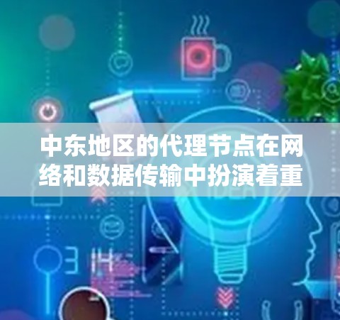中东地区的代理节点在网络和数据传输中扮演着重要角色。以下是关于中东代理节点的一些关键点