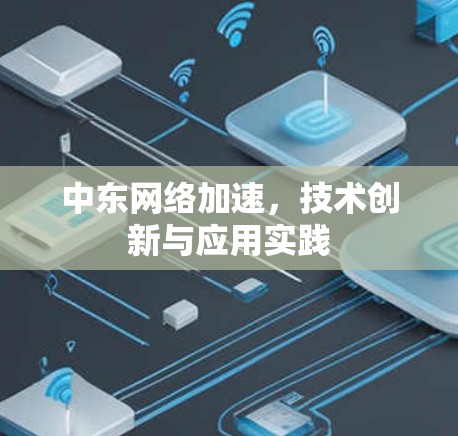 中东网络加速，技术创新与应用实践