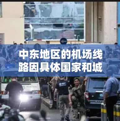 中东地区的机场线路因具体国家和城市而异，您可以提供更多信息以便我为您提供更详细的解答。以下是一些常见的中东机场线路信息